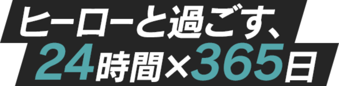 ヒーローと過ごす、24時間×365日